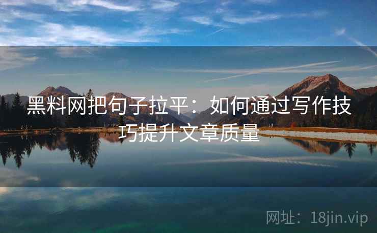 黑料网把句子拉平：如何通过写作技巧提升文章质量