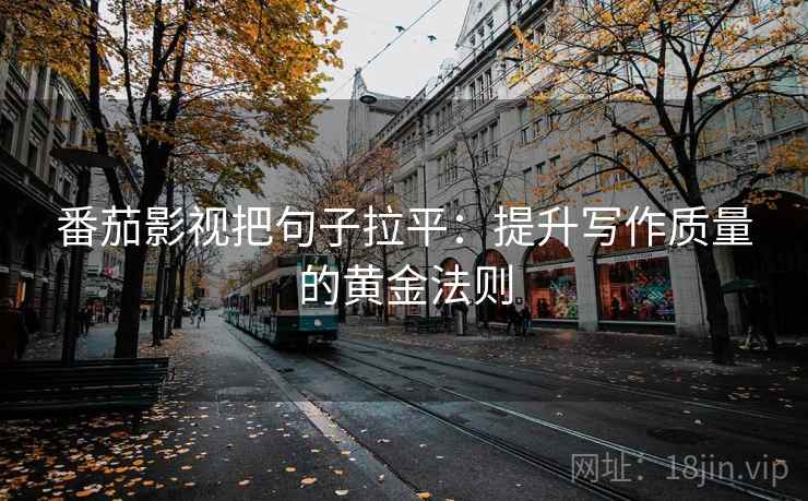 番茄影视把句子拉平：提升写作质量的黄金法则