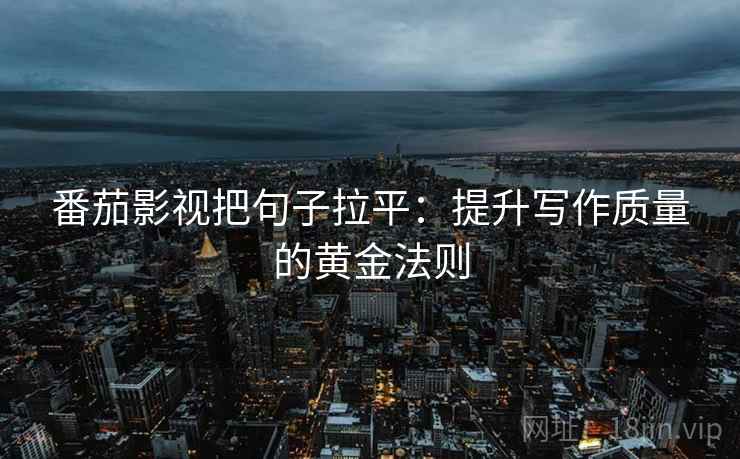 番茄影视把句子拉平：提升写作质量的黄金法则