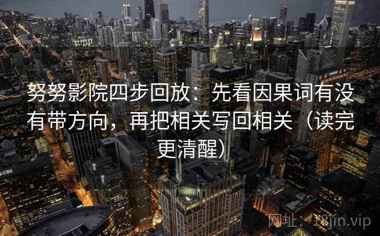 努努影院四步回放：先看因果词有没有带方向，再把相关写回相关（读完更清醒）