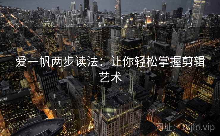 爱一帆两步读法：让你轻松掌握剪辑艺术
