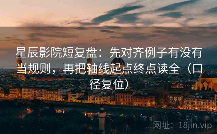 星辰影院短复盘：先对齐例子有没有当规则，再把轴线起点终点读全（口径复位）