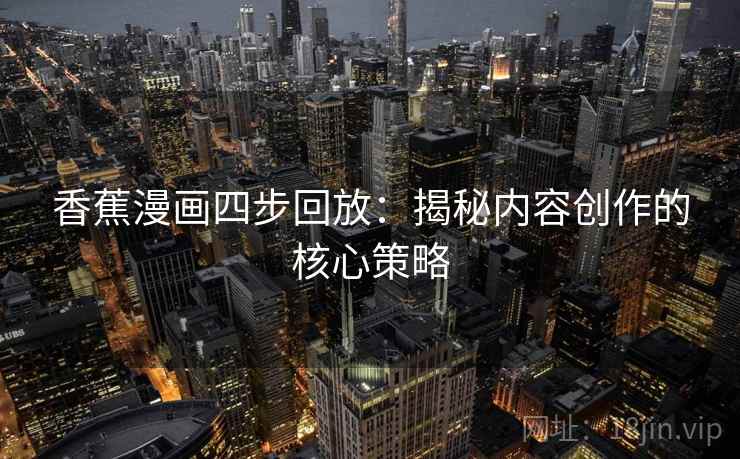 香蕉漫画四步回放：揭秘内容创作的核心策略
