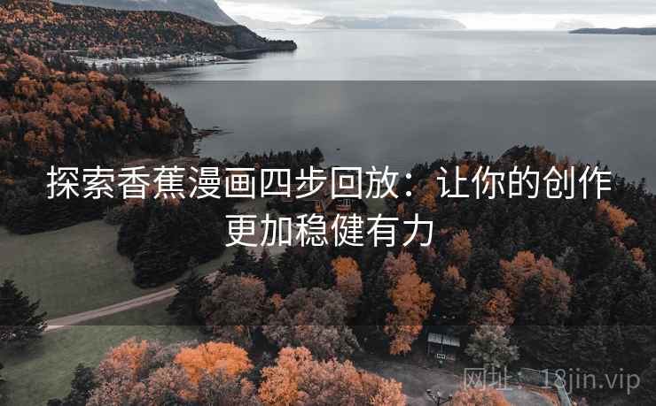 探索香蕉漫画四步回放：让你的创作更加稳健有力