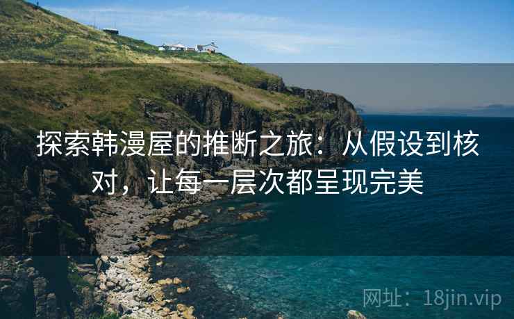 探索韩漫屋的推断之旅：从假设到核对，让每一层次都呈现完美