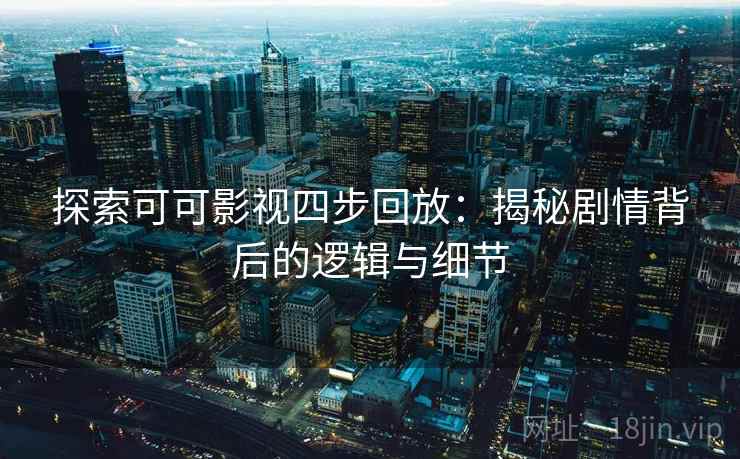 探索可可影视四步回放：揭秘剧情背后的逻辑与细节