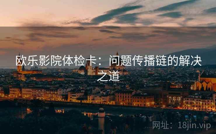 欧乐影院体检卡：问题传播链的解决之道