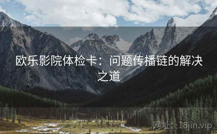欧乐影院体检卡：问题传播链的解决之道
