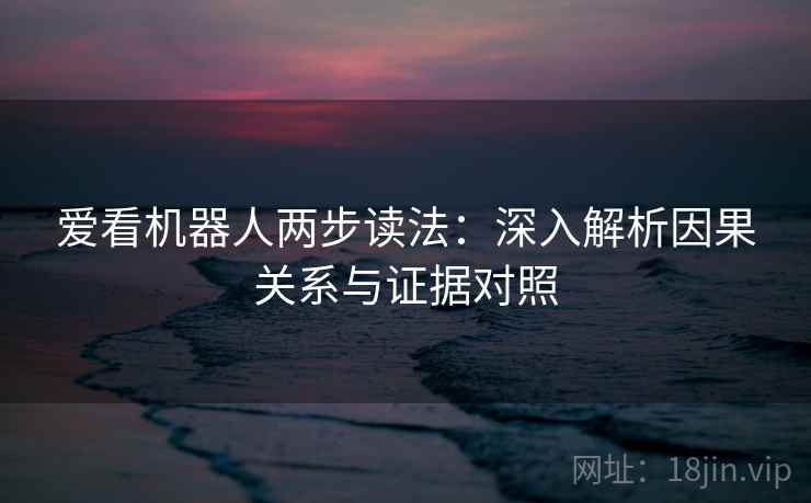 爱看机器人两步读法：深入解析因果关系与证据对照