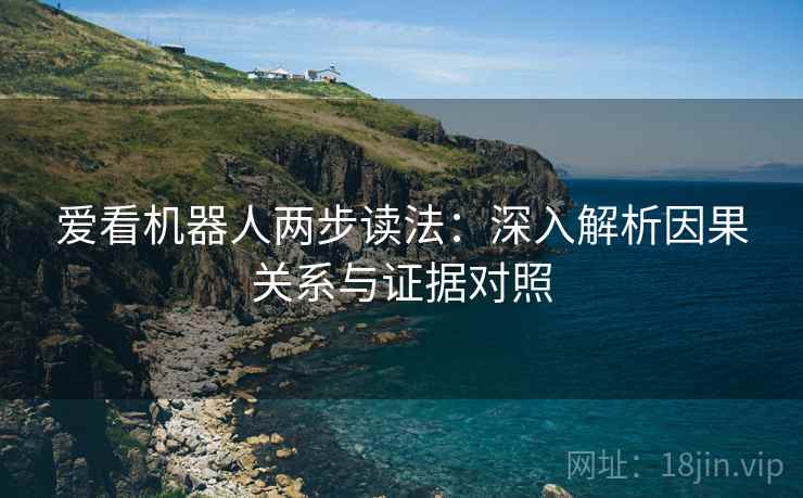 爱看机器人两步读法：深入解析因果关系与证据对照