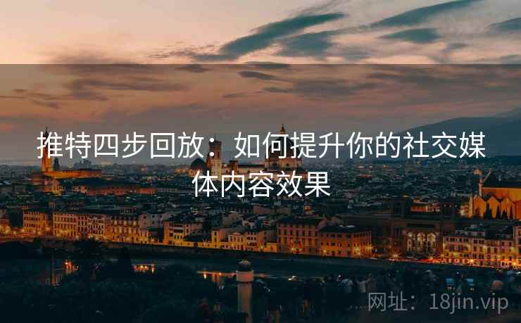 推特四步回放：如何提升你的社交媒体内容效果