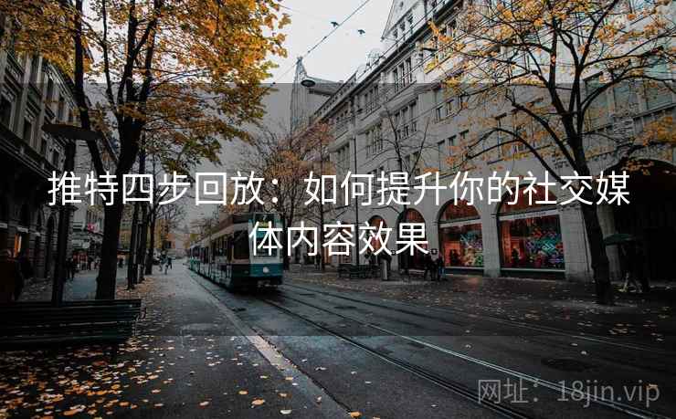 推特四步回放：如何提升你的社交媒体内容效果
