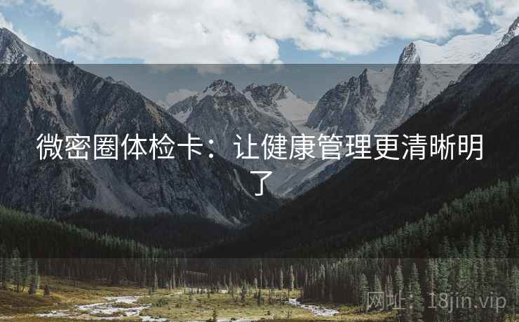 微密圈体检卡：让健康管理更清晰明了