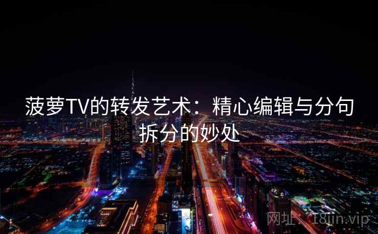 菠萝TV的转发艺术：精心编辑与分句拆分的妙处