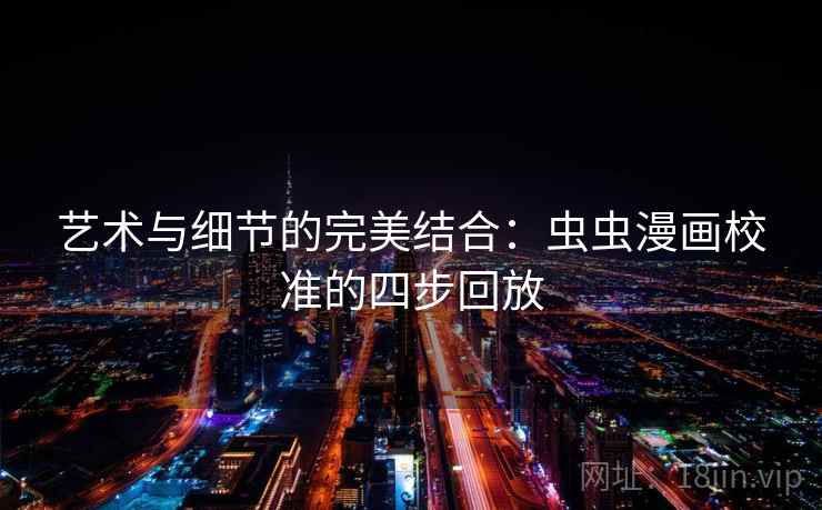 艺术与细节的完美结合：虫虫漫画校准的四步回放