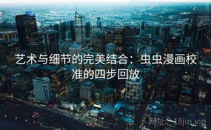 艺术与细节的完美结合：虫虫漫画校准的四步回放