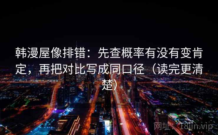 韩漫屋像排错：先查概率有没有变肯定，再把对比写成同口径（读完更清楚）