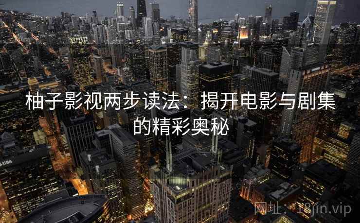 柚子影视两步读法：揭开电影与剧集的精彩奥秘
