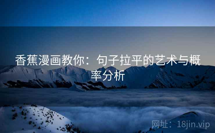 香蕉漫画教你：句子拉平的艺术与概率分析