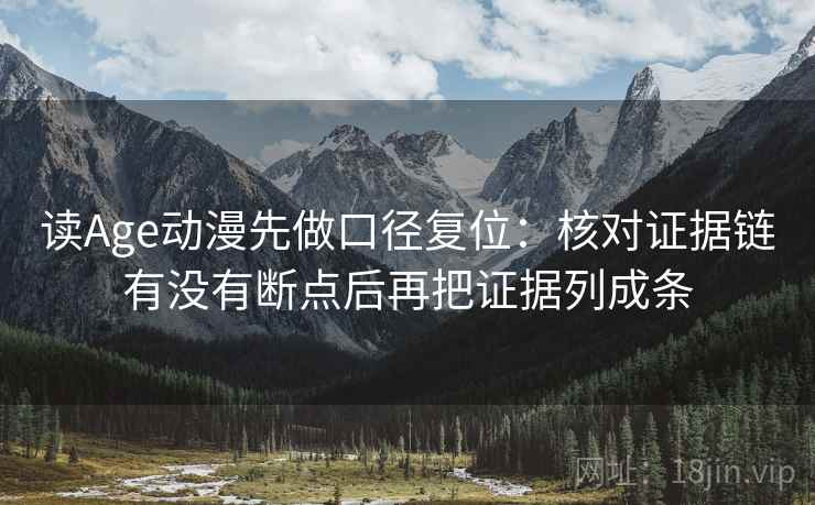 读Age动漫先做口径复位：核对证据链有没有断点后再把证据列成条
