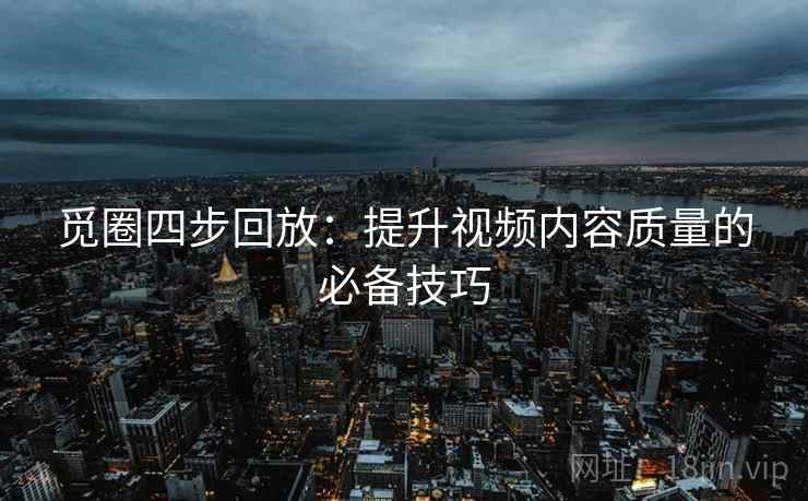 觅圈四步回放：提升视频内容质量的必备技巧