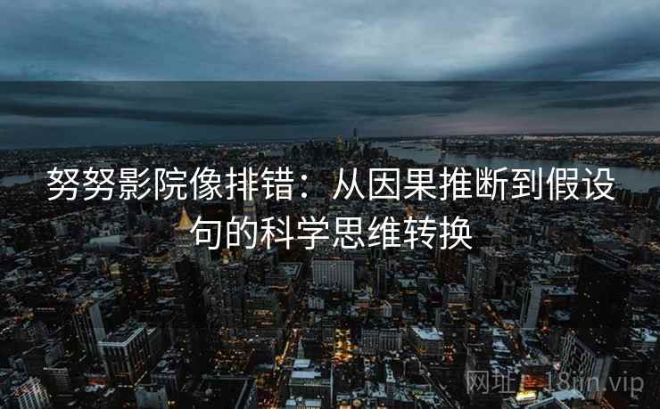 努努影院像排错：从因果推断到假设句的科学思维转换