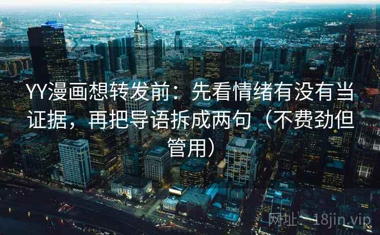 YY漫画想转发前：先看情绪有没有当证据，再把导语拆成两句（不费劲但管用）