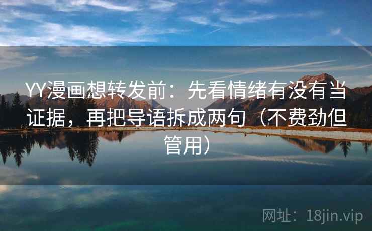 YY漫画想转发前：先看情绪有没有当证据，再把导语拆成两句（不费劲但管用）