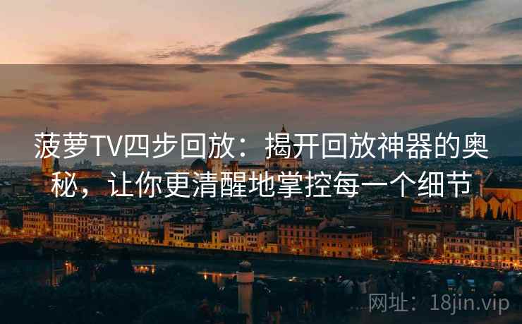 菠萝TV四步回放：揭开回放神器的奥秘，让你更清醒地掌控每一个细节