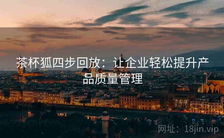 茶杯狐四步回放：让企业轻松提升产品质量管理