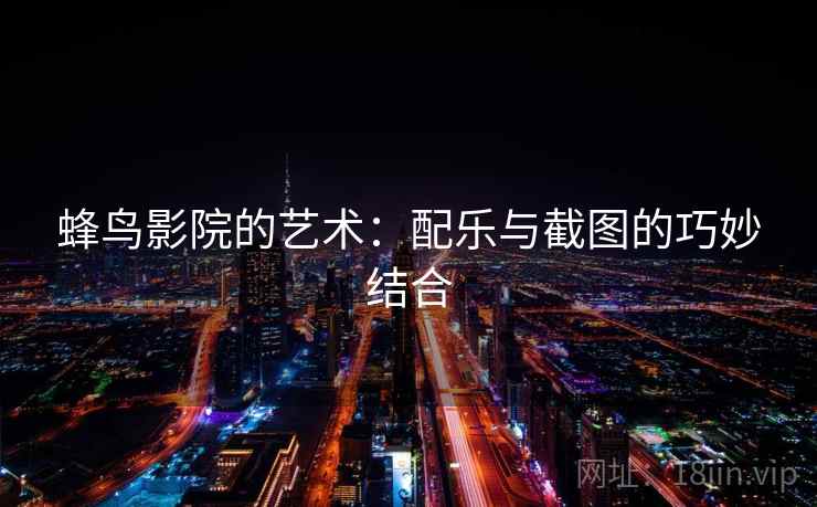 蜂鸟影院的艺术：配乐与截图的巧妙结合