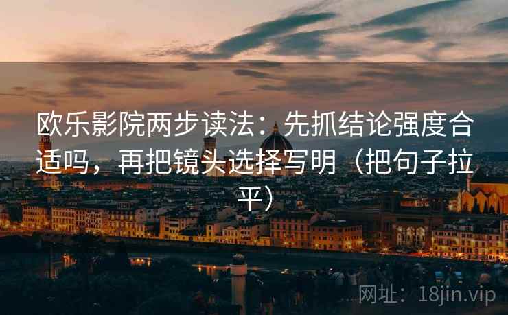 欧乐影院两步读法：先抓结论强度合适吗，再把镜头选择写明（把句子拉平）