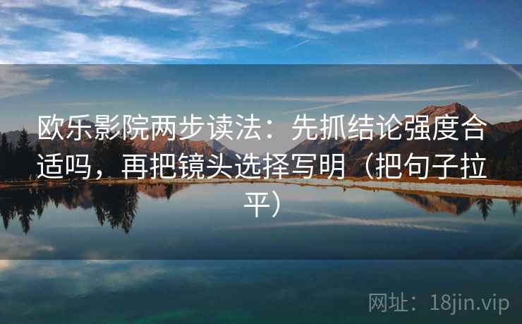 欧乐影院两步读法：先抓结论强度合适吗，再把镜头选择写明（把句子拉平）