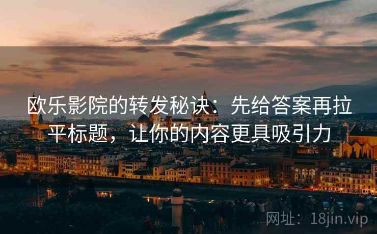 欧乐影院的转发秘诀：先给答案再拉平标题，让你的内容更具吸引力