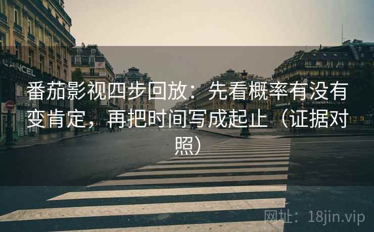 番茄影视四步回放：先看概率有没有变肯定，再把时间写成起止（证据对照）