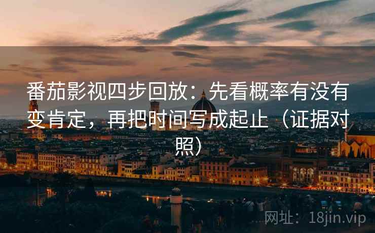 番茄影视四步回放：先看概率有没有变肯定，再把时间写成起止（证据对照）