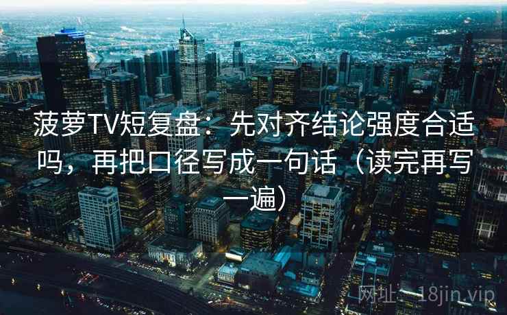 菠萝TV短复盘：先对齐结论强度合适吗，再把口径写成一句话（读完再写一遍）
