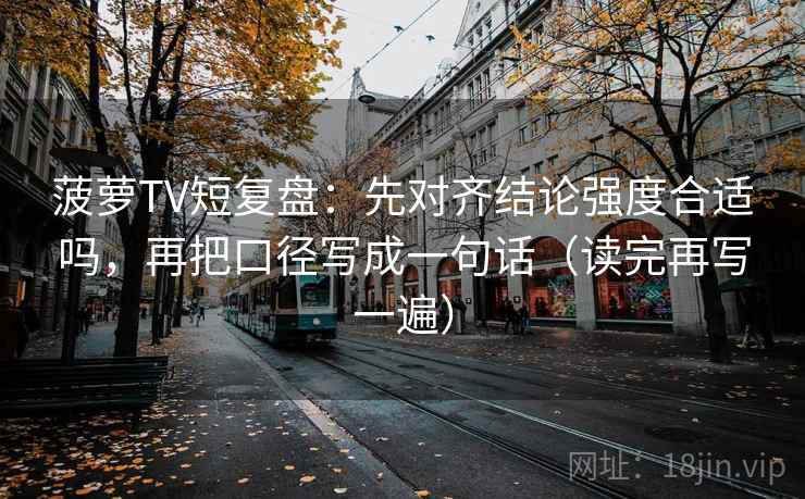 菠萝TV短复盘：先对齐结论强度合适吗，再把口径写成一句话（读完再写一遍）