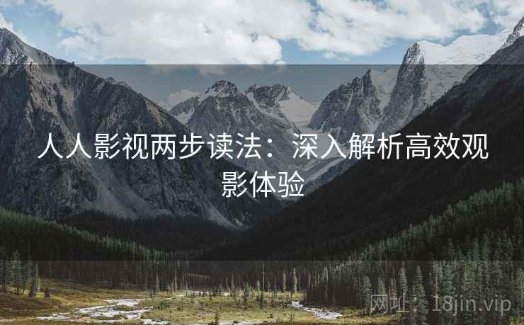 人人影视两步读法：深入解析高效观影体验