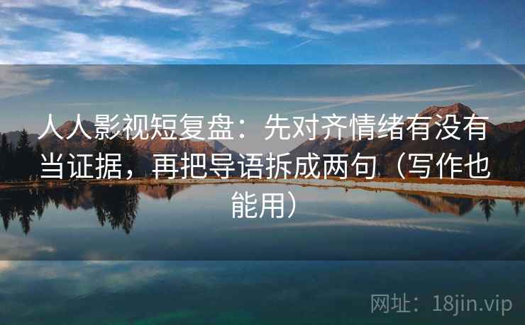 人人影视短复盘：先对齐情绪有没有当证据，再把导语拆成两句（写作也能用）