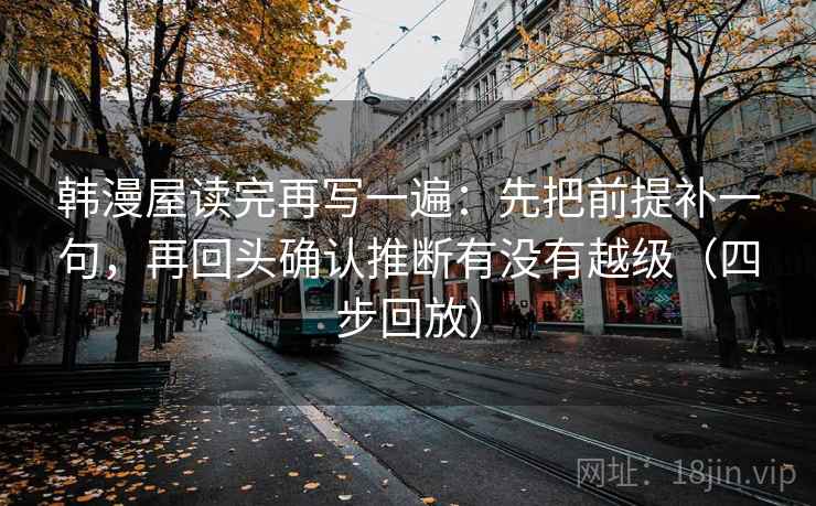 韩漫屋读完再写一遍：先把前提补一句，再回头确认推断有没有越级（四步回放）
