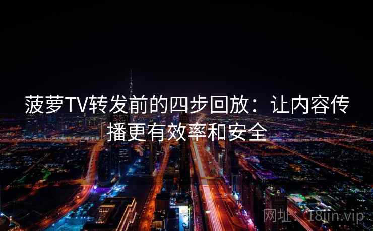 菠萝TV转发前的四步回放：让内容传播更有效率和安全