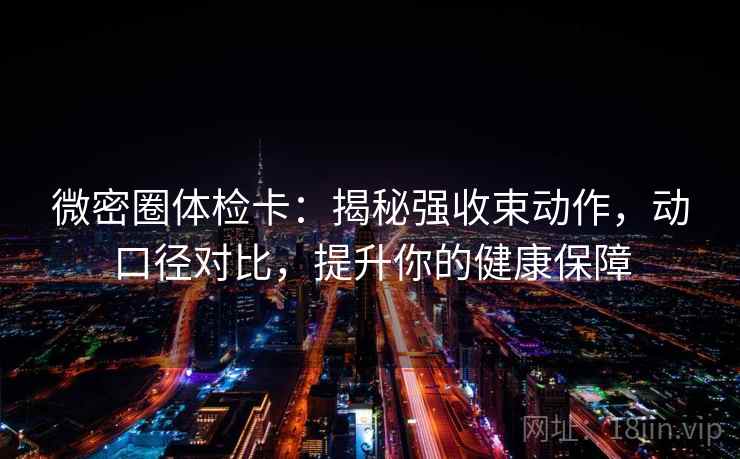 微密圈体检卡：揭秘强收束动作，动口径对比，提升你的健康保障