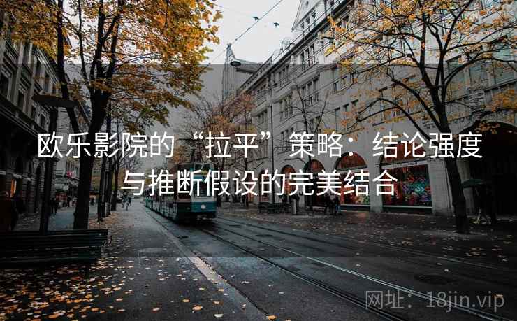 欧乐影院的“拉平”策略：结论强度与推断假设的完美结合