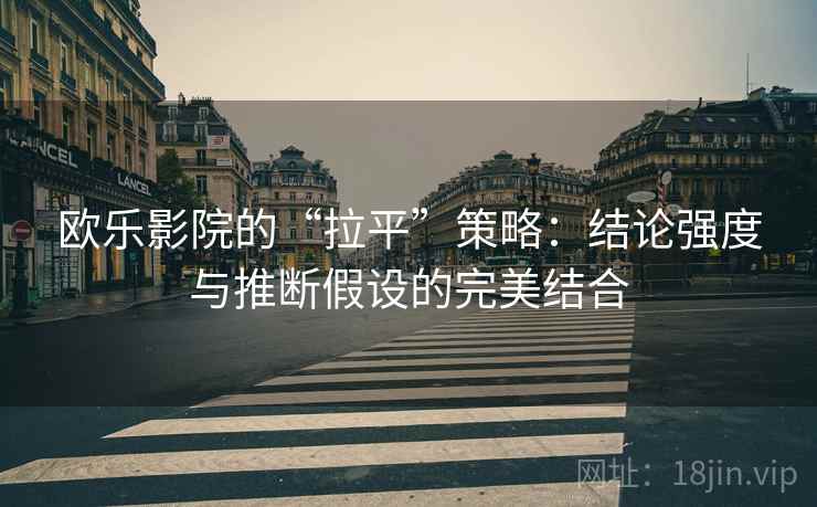 欧乐影院的“拉平”策略：结论强度与推断假设的完美结合
